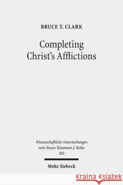 Completing Christ's Afflictions: Christ, Paul, and the Reconciliation of All Things Clark, Bruce T. 9783161533341