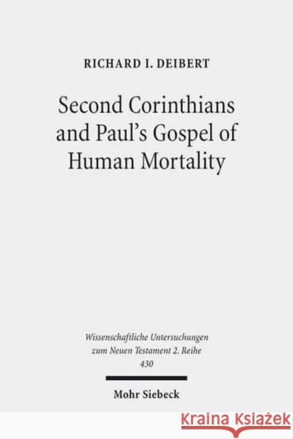 Second Corinthians and Paul's Gospel of Human Mortality: How Paul's Experience of Death Authorizes His Apostolic Authority in Corinth Deibert, Richard I. 9783161533778