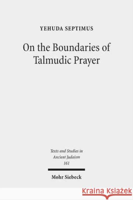 On the Boundaries of Talmudic Prayer: Talmudic Ritual Recitations with Non-Divine Addressees Septimus, Yehuda 9783161534218 Mohr Siebeck