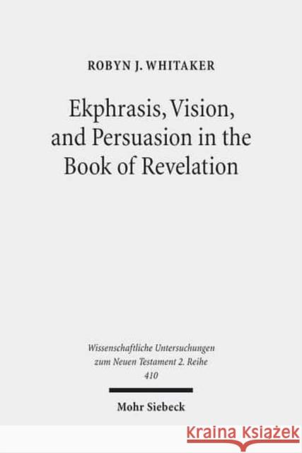 Ekphrasis, Vision, and Persuasion in the Book of Revelation Robyn J. Whitaker 9783161539787 Mohr Siebeck