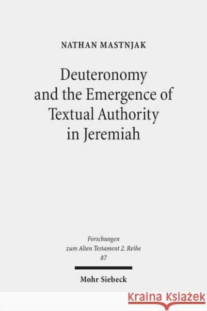 Deuteronomy and the Emergence of Textual Authority in Jeremiah Nathan Mastnjak 9783161544019 Mohr Siebeck