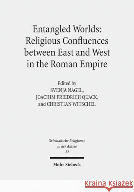 Entangled Worlds: Religious Confluences Between East and West in the Roman Empire: The Cults of Isis, Mithras, and Jupiter Dolichenus Nagel, Svenja 9783161547300