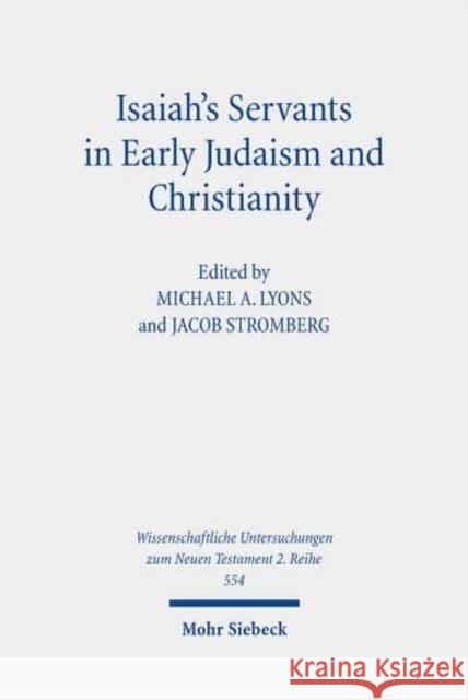 Isaiah's Servants in Early Judaism and Christianity: The Isaian Servant and the Exegetical Formation of Community Identity Michael A. Lyons Jacob Stromberg 9783161550423