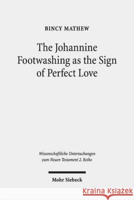 The Johannine Footwashing as the Sign of Perfect Love: An Exegetical Study of John 13:1-20 Mathew, Bincy 9783161551451 Mohr Siebeck
