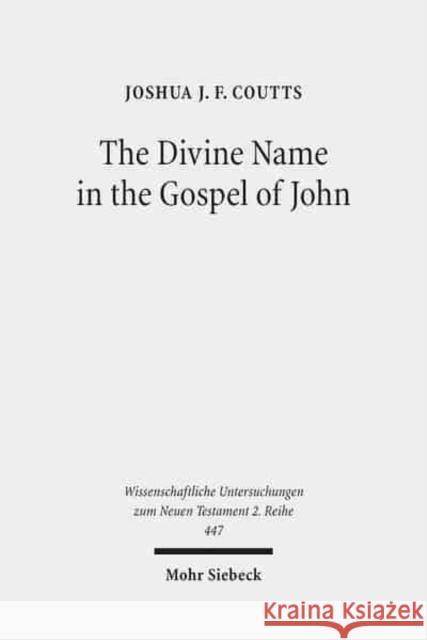 The Divine Name in the Gospel of John: Significance and Impetus Coutts, Joshua J. F. 9783161551888 Mohr Siebeck