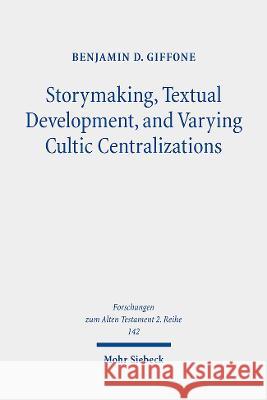 Storymaking, Textual Development, and Varying Cultic Centralizations: Gathering and Fitting Unhewn Stones Benjamin D. Giffone   9783161562389