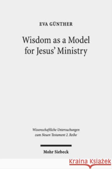 Wisdom as a Model for Jesus' Ministry: A Study on the 'Lament Over Jerusalem' in Matt 23: 37-39 Par. Luke 13:34-35 Gunther, Eva 9783161567308