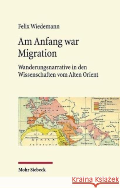 Am Anfang War Migration: Wanderungsnarrative in Den Wissenschaften Vom Alten Orient Im 19. Und Fruhen 20. Jahrhundert Felix Wiedemann 9783161588846