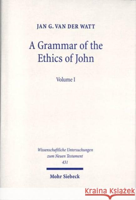 A Grammar of the Ethics of John: Reading John from an Ethical Perspective. Volume 1 Watt, Jan G. Van Der 9783161589423 Mohr Siebeck