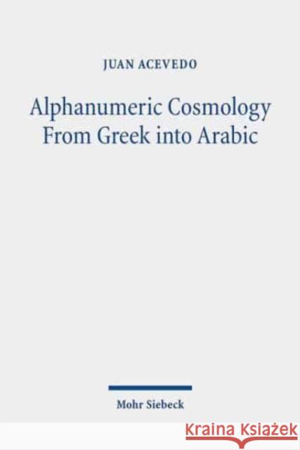 Alphanumeric Cosmology from Greek Into Arabic: The Idea of Stoicheia Through the Medieval Mediterranean Acevedo, Juan 9783161592454