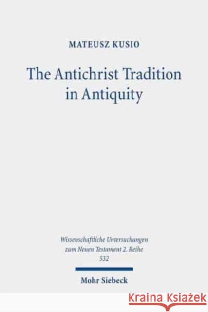 The Antichrist Tradition in Antiquity: Antimessianism in Second Temple and Early Christian Literature Mateusz Kusio 9783161593468 Mohr Siebeck