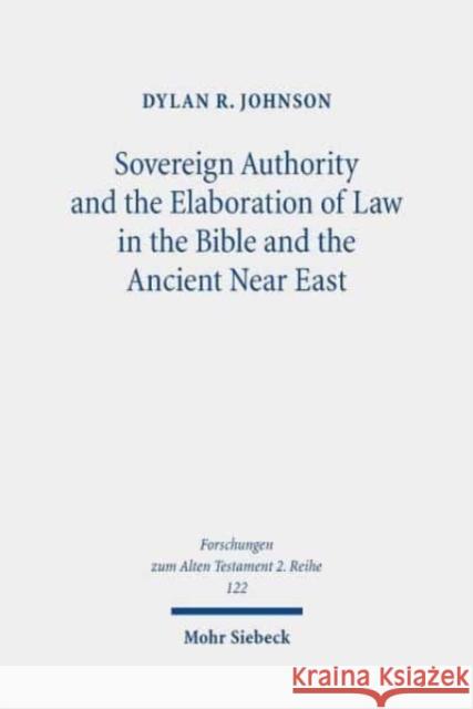 Sovereign Authority and the Elaboration of Law in the Bible and the Ancient Near East Johnson, Dylan R. 9783161595097 Mohr Siebeck