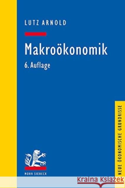 Makrookonomik: Eine Einfuhrung in Die Theorie Der Guter-, Arbeits- Und Finanzmarkte Arnold, Lutz 9783161595554 Mohr Siebeck