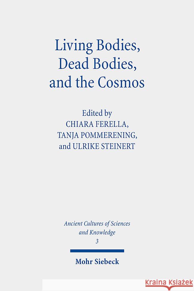 Living Bodies, Dead Bodies, and the Cosmos: Culturally Specific and Universal Concepts Chiara Ferella Tanja Pommerening Ulrike Steinert 9783161600852 Mohr Siebeck