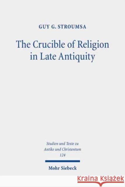 The Crucible of Religion in Late Antiquity: Selected Essays Guy G. Stroumsa 9783161606915