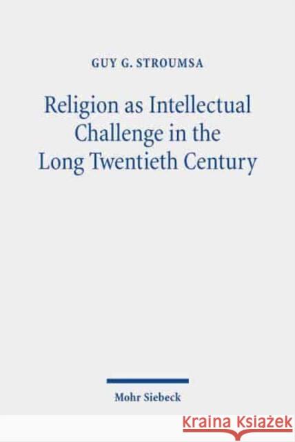 Religion as Intellectual Challenge in the Long Twentieth Century: Selected Essays Guy G. Stroumsa 9783161607202