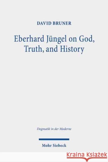 Eberhard Jungel on God, Truth, and History David Bruner 9783161607547