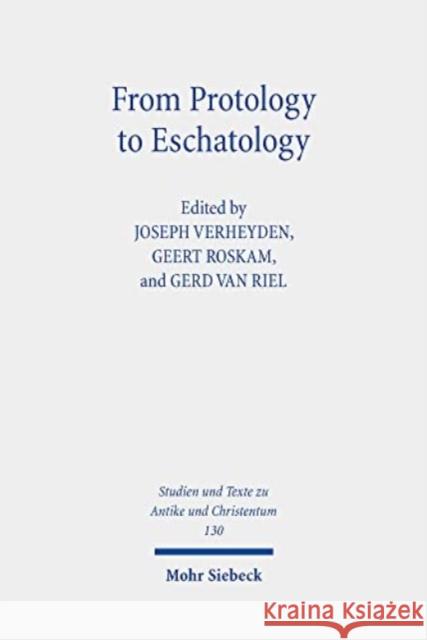 From Protology to Eschatology: Competing Views on the Origin and the End of the Cosmos in Platonism and Christian Thought Joseph Verheyden Geert Roskam Gerd Va 9783161610097 Mohr Siebeck