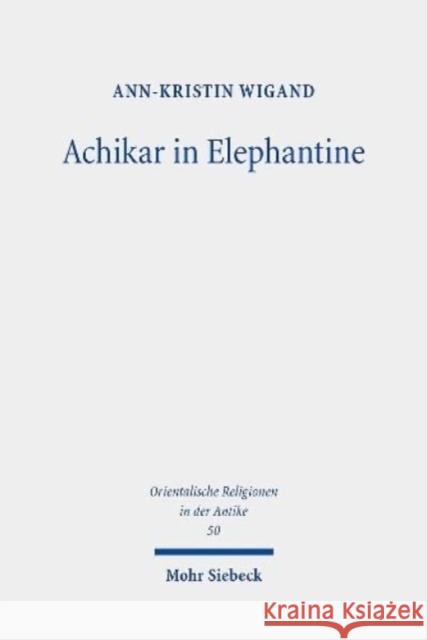 Achikar in Elephantine: Die Aramaische Achikarkomposition Im Kontext Des Perserzeitlichen Elephantine Ann-Kristin Wigand 9783161610219