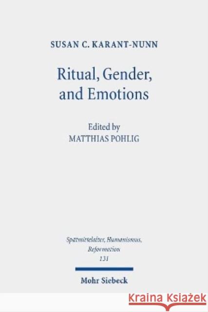 Ritual, Gender, and Emotions: Essays on the Social and Cultural History of the Reformation Susan C. Karant-Nunn Matthias Pohlig 9783161613296