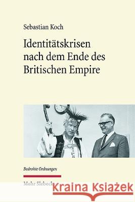 Identitatskrisen Nach Dem Ende Des Britischen Empire: Zur Kulturellen Neu-Verortung in Kanada, Australien Und Aotearoa Neuseeland Sebastian Koch 9783161614804 Mohr Siebeck