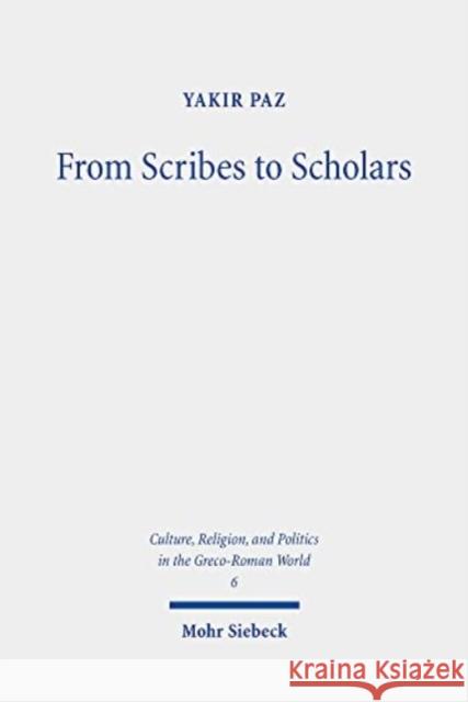 From Scribes to Scholars: Rabbinic Biblical Exegesis in Light of the Homeric Commentaries Yakir Paz   9783161616303 JCB Mohr (Paul Siebeck)