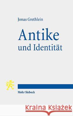 Antike Und Identitat: Die Herausforderungen Der Altertumswissenschaften Jonas Grethlein 9783161618529