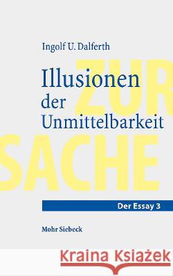 Illusionen Der Unmittelbarkeit: Uber Einen Missverstandenen Modus Der Lebenswelt Ingolf U. Dalferth 9783161618802