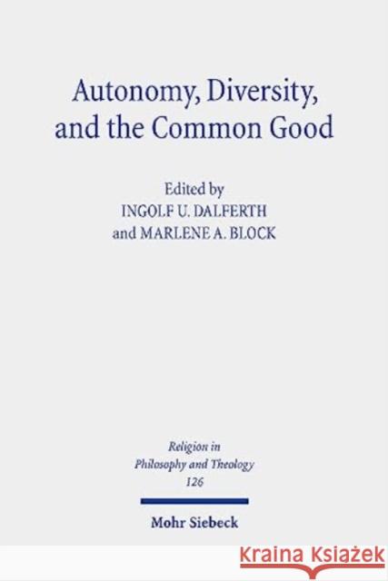 Autonomy, Diversity and the Common Good Ingolf U. Dalferth Marlene A. Block 9783161618987 Mohr Siebeck