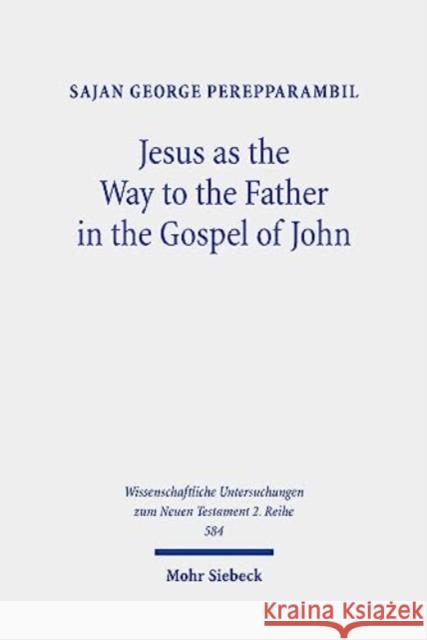 Jesus as the Way to the Father in the Gospel of John: A Study of the Way Motif and John 14,6 in Its Context Sajan George Perepparambil 9783161619250