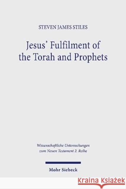 Jesus\' Fulfilment of the Torah and Prophets: Inherited Strategies and Torah Interpretation in Matthew\'s Gospel Steven James Stiles 9783161621819