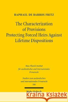 The Characterization of Provisions Protecting Forced Heirs Against Lifetime Dispositions: A Comparative Law Study of the Laws of Louisiana and Germany Raphael de Barros Fritz   9783161623646 JCB Mohr (Paul Siebeck)