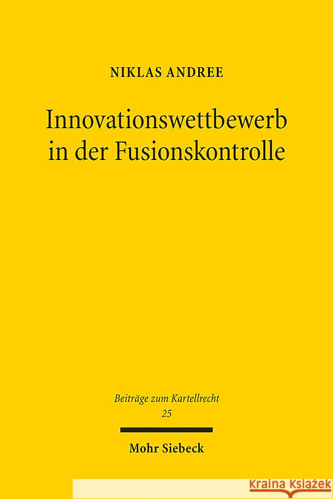 Innovationswettbewerb in Der Fusionskontrolle: Konzeptionelle Grundlagen Und Entscheidungspraxis Der Europaischen Kommission Niklas Andree 9783161624155 Mohr Siebeck