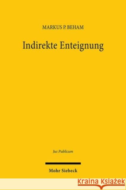 Indirekte Enteignung: Verfassungsunmittelbar gebotene Entschadigungspflicht im Spiegel des Mehrebenensystems Markus P. Beham 9783161636783 Mohr Siebeck