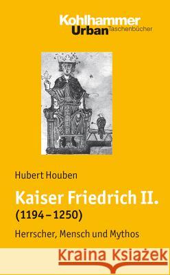Kaiser Friedrich II. (1194-1250): Herrscher, Mensch, Mythos Houben, Hubert 9783170186835 Kohlhammer