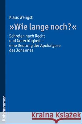 Wie Lange Noch?: Schreien Nach Recht Und Gerechtigkeit - Eine Deutung Der Apokalypse Des Johannes Wengst, Klaus 9783170211032