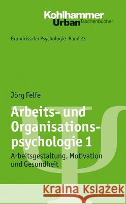 Arbeits- Und Organisationspsychologie 1: Arbeitsgestaltung, Motivation Und Gesundheit Felfe, Jorg 9783170214620