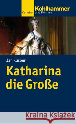 Katharina Die Grosse: Legitimation Durch Reform Und Expansion Kusber, Jan 9783170216303 Kohlhammer