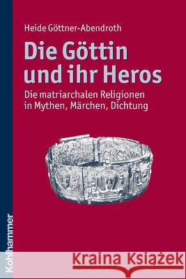 Die Gottin Und Ihr Heros: Die Matriarchalen Religionen in Mythen, Marchen, Dichtung Gottner-Abendroth, Heide 9783170217324