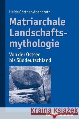 Matriarchale Landschaftsmythologie: Von Der Ostsee Bis Suddeutschland Gottner-Abendroth, Heide 9783170223363 Kohlhammer