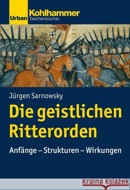 Die Geistlichen Ritterorden: Anfange - Strukturen - Wirkungen Sarnowsky, Jurgen 9783170225794