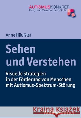 Sehen Und Verstehen: Visuelle Strategien in Der Forderung Von Menschen Mit Autismus-Spektrum-Storung Haussler, Anne 9783170306318