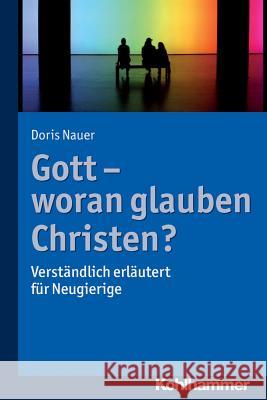 Gott - Woran Glauben Christen?: Verstandlich Erlautert Fur Neugierige Nauer, Doris 9783170309364 Kohlhammer