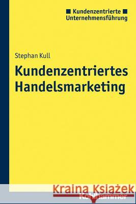 Kundenzentriertes Handelsmarketing: Gestaltungsoptionen Im Wechselspiel Zwischen Offline- Und Onlinewelten Kull, Stephan 9783170311718