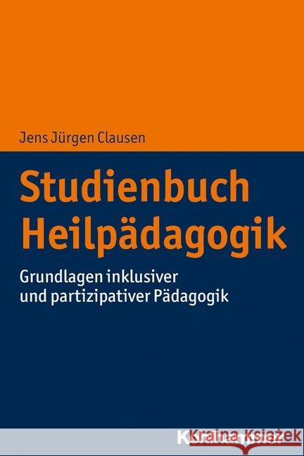 Studienbuch Heilpädagogik : Grundlagen inklusiver und partizipativer Pädagogik Jens Jurgen Clausen 9783170338081