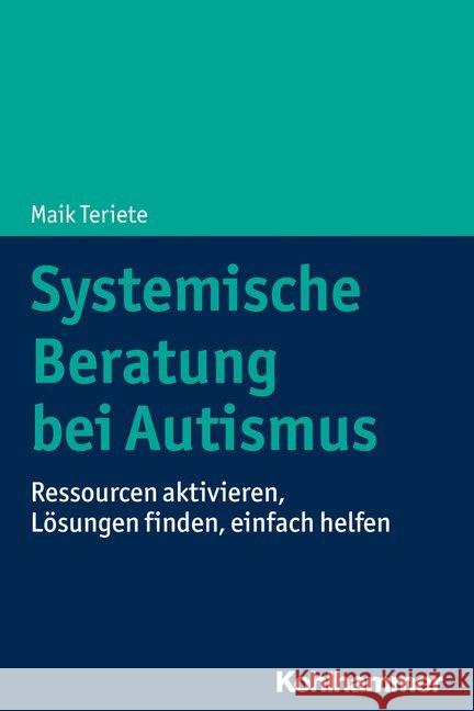 Systemische Beratung Bei Autismus: Ressourcen Aktivieren, Losungen Finden, Einfach Helfen Teriete, Maik 9783170342422 Kohlhammer