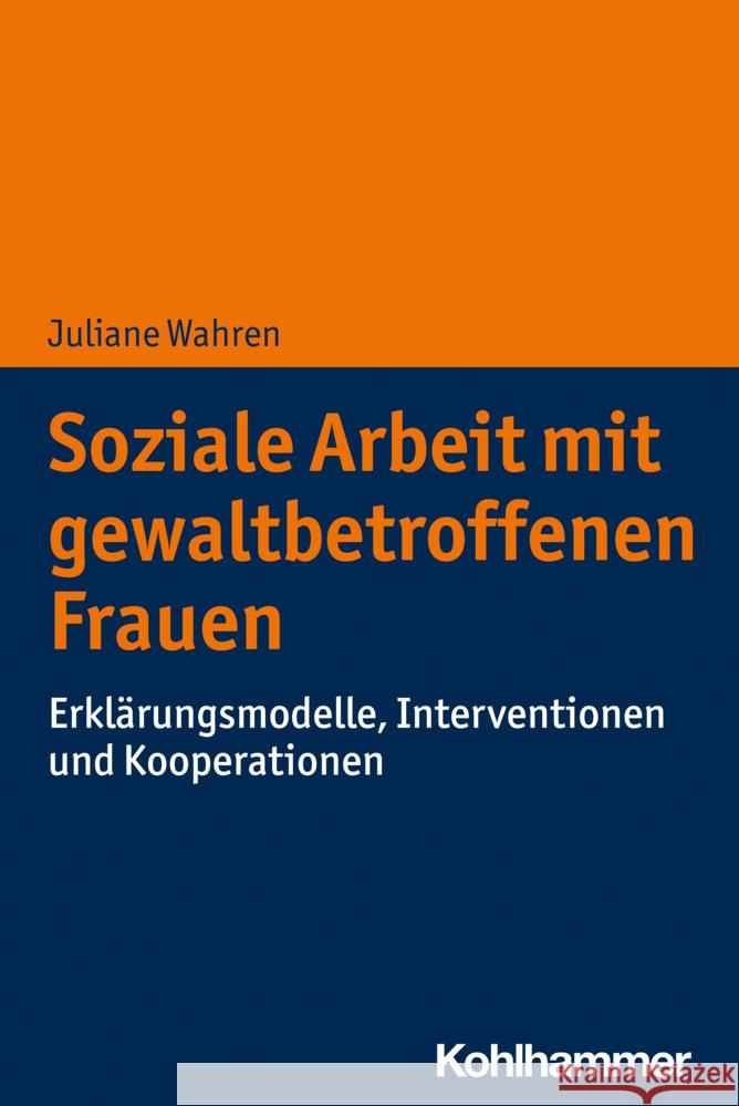 Soziale Arbeit Mit Gewaltbetroffenen Frauen: Erklarungsmodelle, Interventionen Und Kooperationen Wahren, Juliane 9783170357372