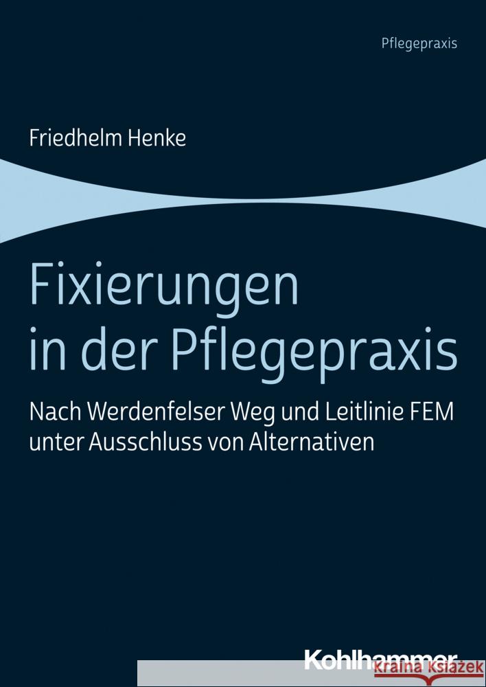 Fixierungen in Der Pflegepraxis: Nach Werdenfelser Weg Und Leitlinie Fem Unter Ausschluss Von Alternativen Henke, Friedhelm 9783170357891