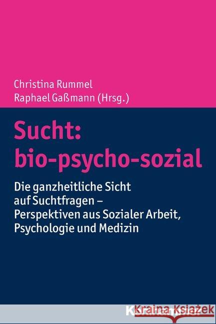 Sucht: Bio-Psycho-Sozial: Die Ganzheitliche Sicht Auf Suchtfragen - Perspektiven Aus Sozialer Arbeit, Psychologie Und Medizin Rummel, Christina 9783170363724