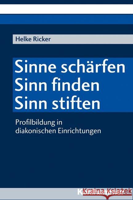 Sinne Scharfen - Sinn Finden - Sinn Stiften: Profilbildung in Diakonischen Einrichtungen Ricker, Helke 9783170364103